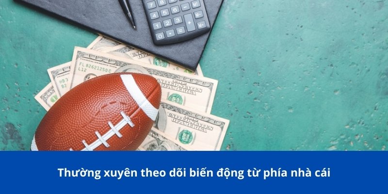 Thường xuyên theo dõi biến động từ phía nhà cái